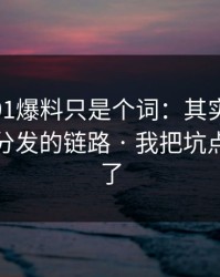 你以为91爆料只是个词：其实牵着一条社群分发的链路 · 我把坑点列出来了