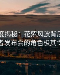 91网深度揭秘：花絮风波背后，神秘人在记者发布会的角色极其令人意外