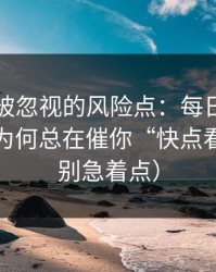 最容易被忽视的风险点：每日大赛的评论区为何总在催你“快点看”？（别急着点）