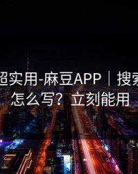 冷门但超实用-麻豆APP｜搜索关键词怎么写？立刻能用