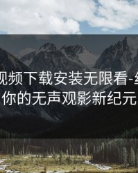 向日葵视频下载安装无限看-丝：开启你的无声观影新纪元