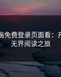 妖精漫画免费登录页面看：开启你的无界阅读之旅