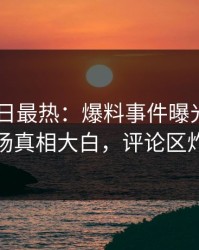 Pixiv今日最热：爆料事件曝光，明星现场真相大白，评论区炸裂