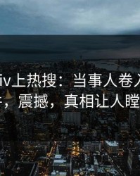 清晨pixiv上热搜：当事人卷入八卦事件，震撼，真相让人瞠目
