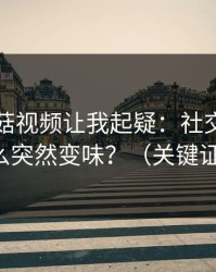 这条蘑菇视频让我起疑：社交焦虑为什么突然变味？（关键证据）