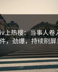 深夜Pixiv上热搜：当事人卷入丑闻事件，劲爆，持续刷屏！