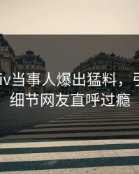 清晨pixiv当事人爆出猛料，引爆全场细节网友直呼过瘾
