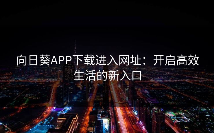 向日葵APP下载进入网址：开启高效生活的新入口