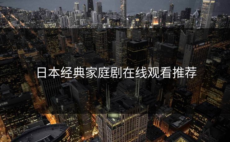 日本经典家庭剧在线观看推荐
