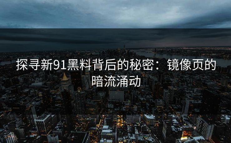 探寻新91黑料背后的秘密：镜像页的暗流涌动