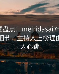 每日大赛盘点：meiridasai7个你从没注意的细节，主持人上榜理由罕见令人心跳