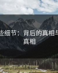 揭秘那些细节：背后的真相与隐藏的真相