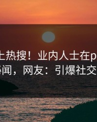 探秘冲上热搜！业内人士在pixiv被爆秘闻，网友：引爆社交圈