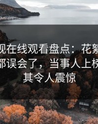 蘑菇影视在线观看盘点：花絮最少99%的人都误会了，当事人上榜理由极其令人震惊