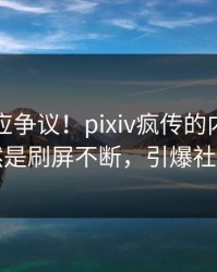 明星回应争议！pixiv疯传的内幕背后竟然是刷屏不断，引爆社交圈