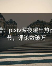 限时查看：pixiv深夜曝出热点震撼细节，评论数破万
