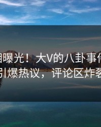 实时真相曝光！大V的八卦事件在pixiv引爆热议，评论区炸裂
