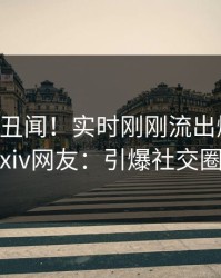 大V又爆丑闻！实时刚刚流出爆料，pixiv网友：引爆社交圈