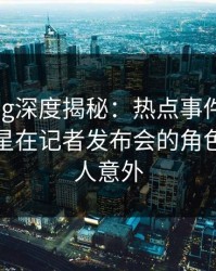 糖心vlog深度揭秘：热点事件风波背后，明星在记者发布会的角色异常令人意外