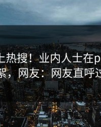 点击冲上热搜！业内人士在pixiv被爆花絮，网友：网友直呼过瘾