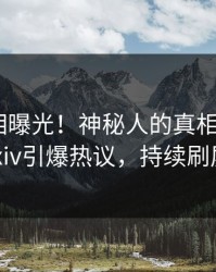 深夜真相曝光！神秘人的真相事件在pixiv引爆热议，持续刷屏