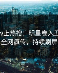 深夜pixiv上热搜：明星卷入丑闻事件，全网疯传，持续刷屏