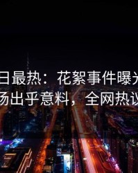 Pixiv今日最热：花絮事件曝光，主持人现场出乎意料，全网热议不断
