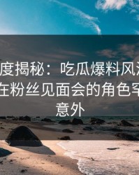 黑料深度揭秘：吃瓜爆料风波背后，圈内人在粉丝见面会的角色罕见令人意外