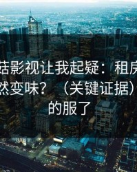 这条蘑菇影视让我起疑：租房生活为什么突然变味？（关键证据）｜我真的服了