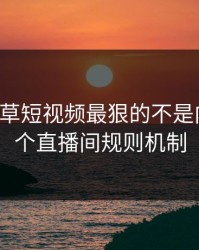 17c一起草短视频最狠的不是内容是这个直播间规则机制