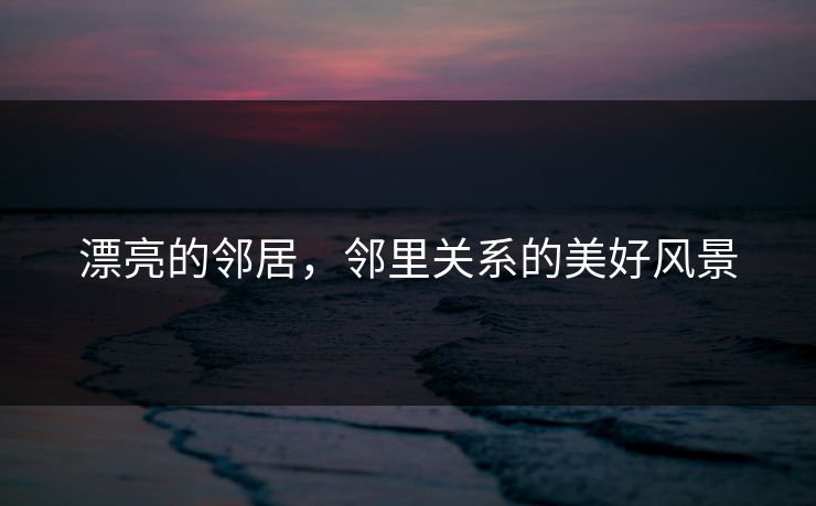 漂亮的邻居，邻里关系的美好风景