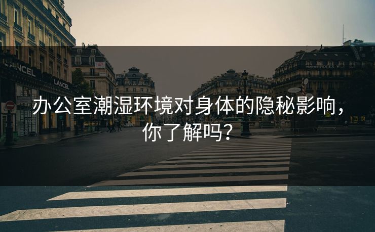 办公室潮湿环境对身体的隐秘影响，你了解吗？