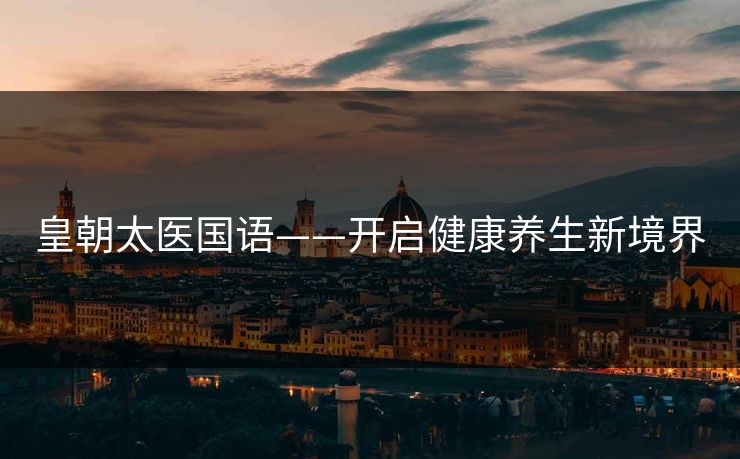 皇朝太医国语——开启健康养生新境界