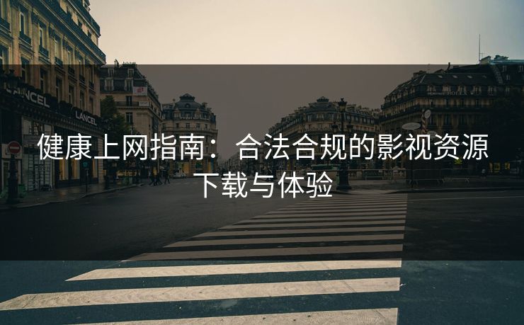 健康上网指南：合法合规的影视资源下载与体验