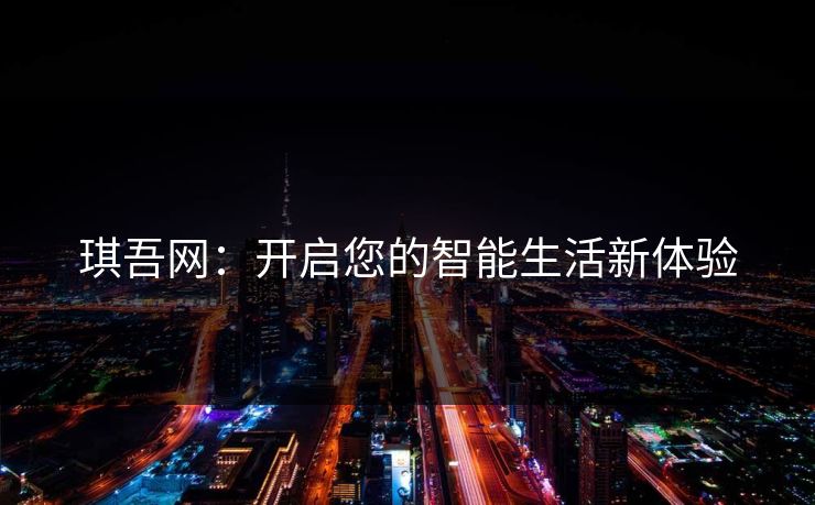 琪吾网：开启您的智能生活新体验